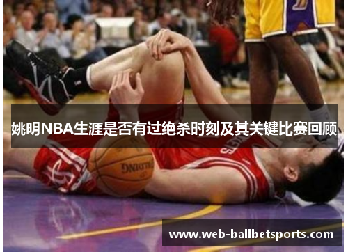 姚明NBA生涯是否有过绝杀时刻及其关键比赛回顾