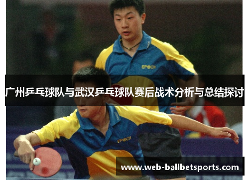 广州乒乓球队与武汉乒乓球队赛后战术分析与总结探讨
