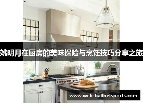 姚明月在厨房的美味探险与烹饪技巧分享之旅