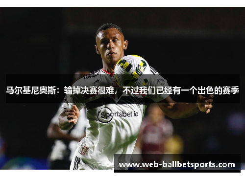 马尔基尼奥斯：输掉决赛很难，不过我们已经有一个出色的赛季