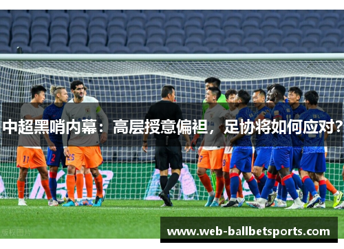 中超黑哨内幕：高层授意偏袒，足协将如何应对？