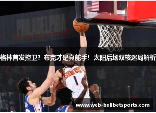 格林首发控卫？布克才是真舵手！太阳后场双核迷局解析