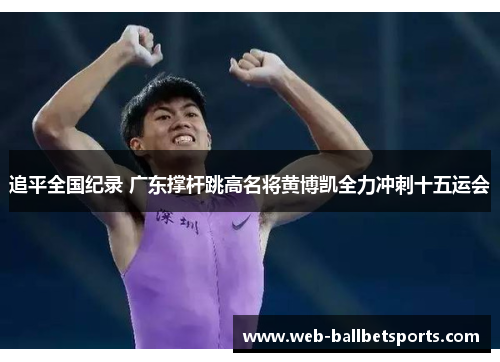 追平全国纪录 广东撑杆跳高名将黄博凯全力冲刺十五运会